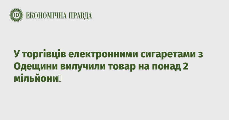 На Одещині у продавців електронних сигарет конфіскували продукцію на суму, що перевищує 2 мільйони гривень.