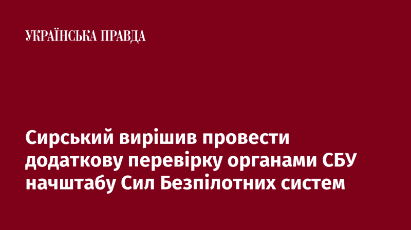 Сирський ухвалив рішення здійснити додаткову перевірку начальника штабу Сил Безпілотних систем за участю СБУ.