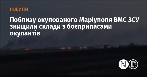 У районі, що прилягає до окупованого Маріуполя, військово-морські сили Збройних Сил України ліквідували склади з військовими припасами противника.