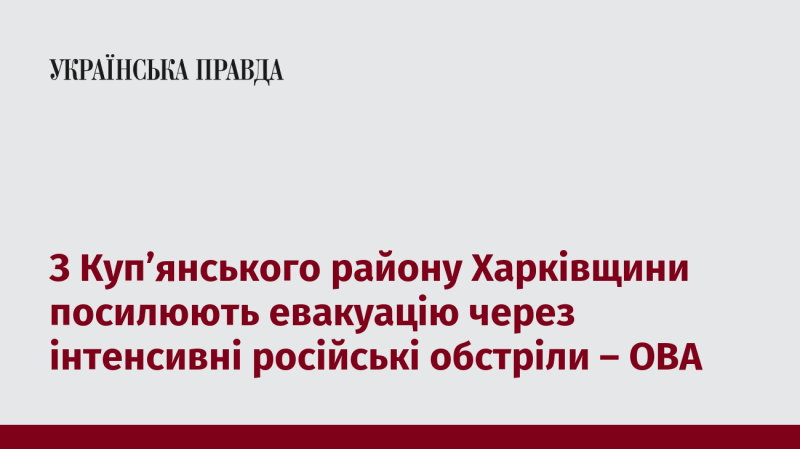 З Куп'янського району Харківської області активізують процес евакуації внаслідок частих обстрілів з боку Росії - повідомляє обласна військова адміністрація.