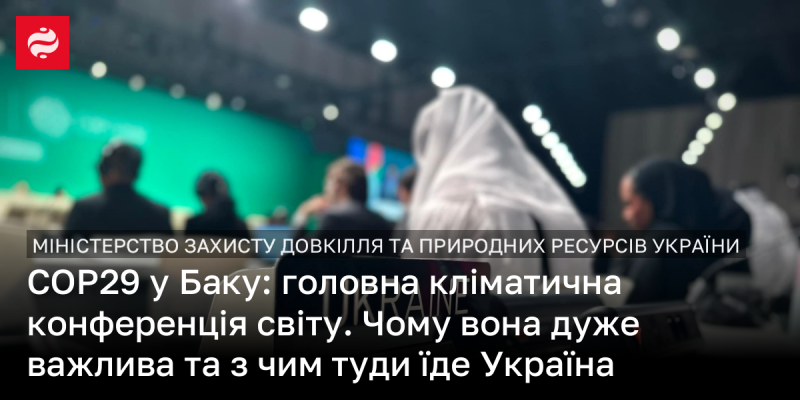 COP29 в Баку: ключова світова конференція з питань клімату. Чому вона має велике значення та які цілі ставить перед собою Україна на цьому заході.